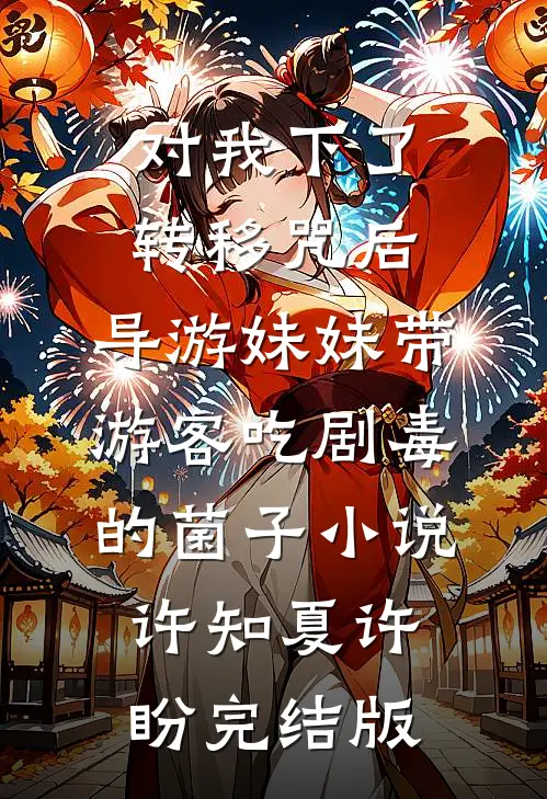 对我下了转移咒后，导游妹妹带游客吃剧毒的菌子小说许知夏许盼完结版