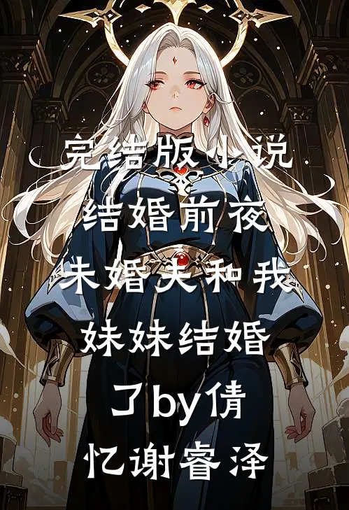 完结版小说结婚前夜，未婚夫和我妹妹结婚了by倩忆谢睿泽