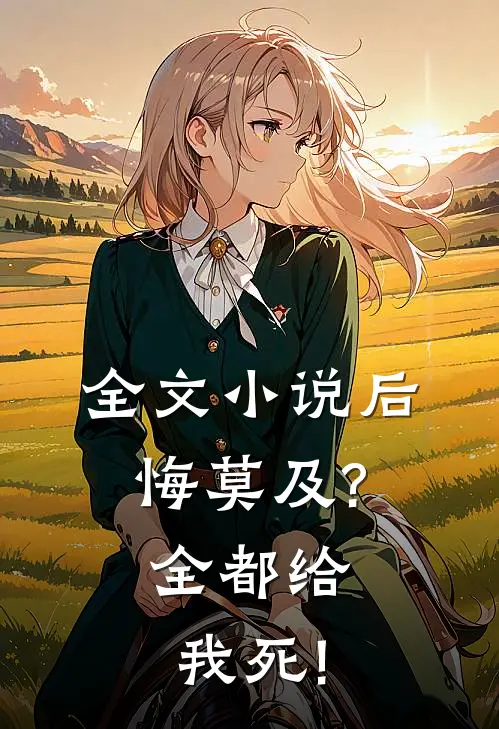 全文小说后悔莫及?全都给我死!