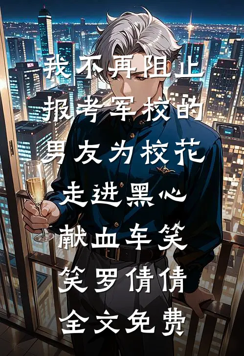 我不再阻止报考军校的男友为校花走进黑心献血车笑笑罗倩倩全文免费