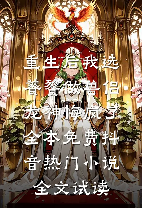 重生后我选饕餮做兽侣，龙神悔疯了全本免费抖音热门小说全文试读