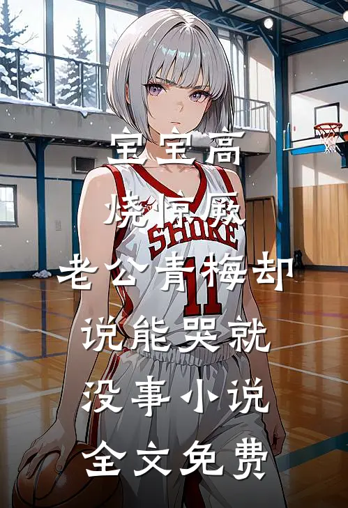 宝宝高烧惊厥，老公青梅却说能哭就没事小说全文免费