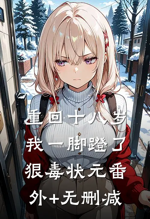 重回十八岁，我一脚蹬了狠毒状元番外+无删减