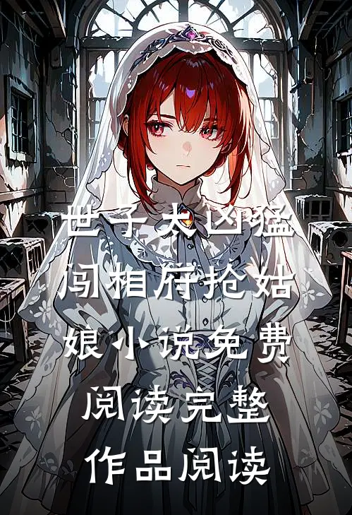 世子太凶猛:闯相府抢姑娘小说免费阅读完整作品阅读