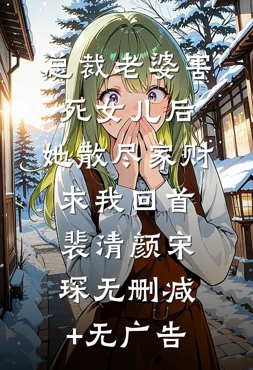 总裁老婆害死女儿后，她散尽家财求我回首裴清颜宋琛无删减+无广告