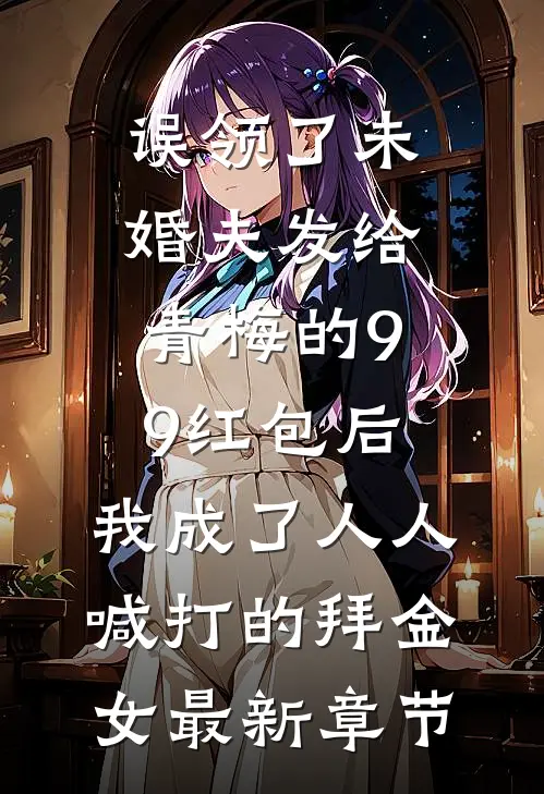 误领了未婚夫发给青梅的99红包后，我成了人人喊打的拜金女最新章节