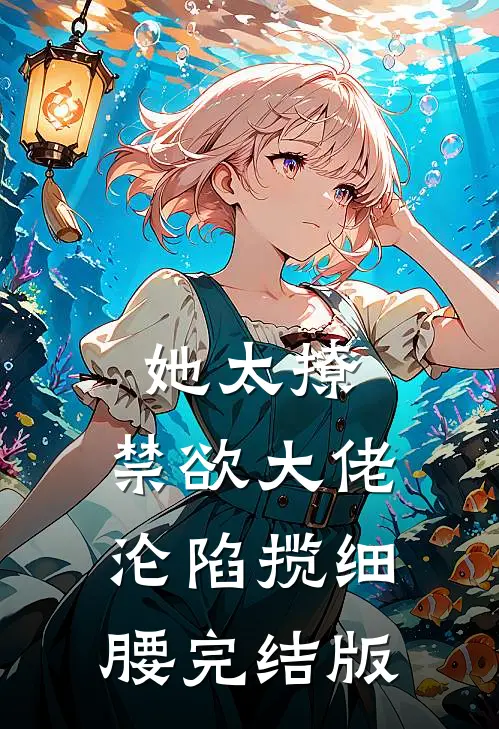 她太撩，禁欲大佬沦陷揽细腰完结版