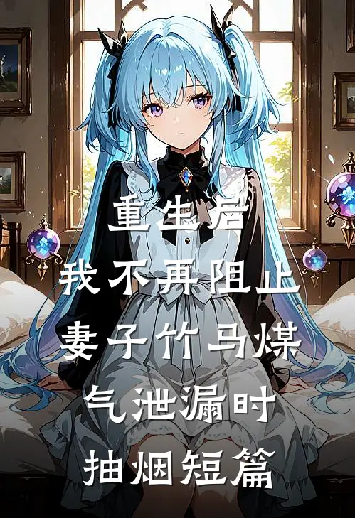 重生后，我不再阻止妻子竹马煤气泄漏时抽烟短篇