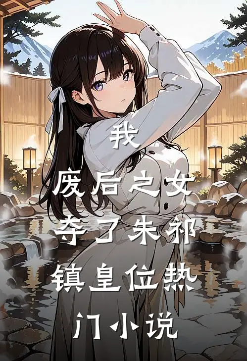 我，废后之女，夺了朱祁镇皇位热门小说