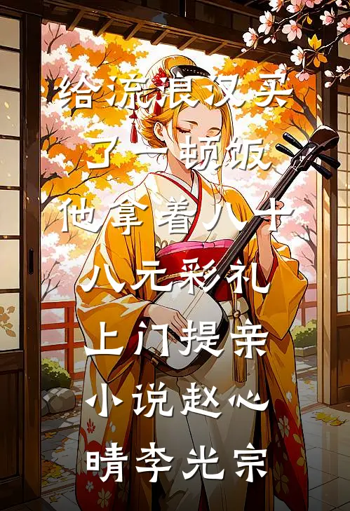 给流浪汉买了一顿饭，他拿着八十八元彩礼上门提亲小说赵心晴李光宗