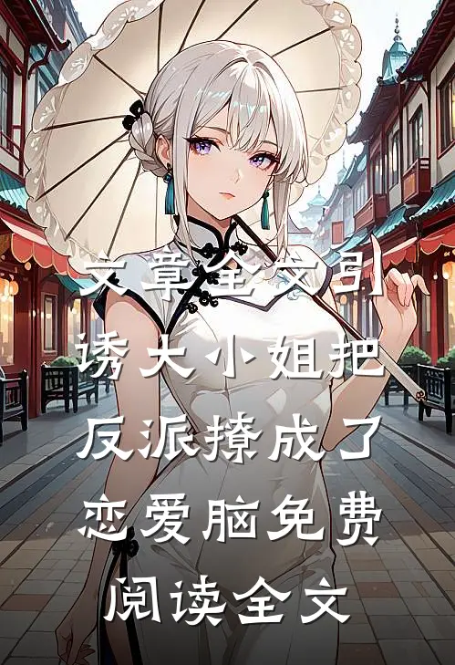 文章全文引诱大小姐把反派撩成了恋爱脑免费阅读全文