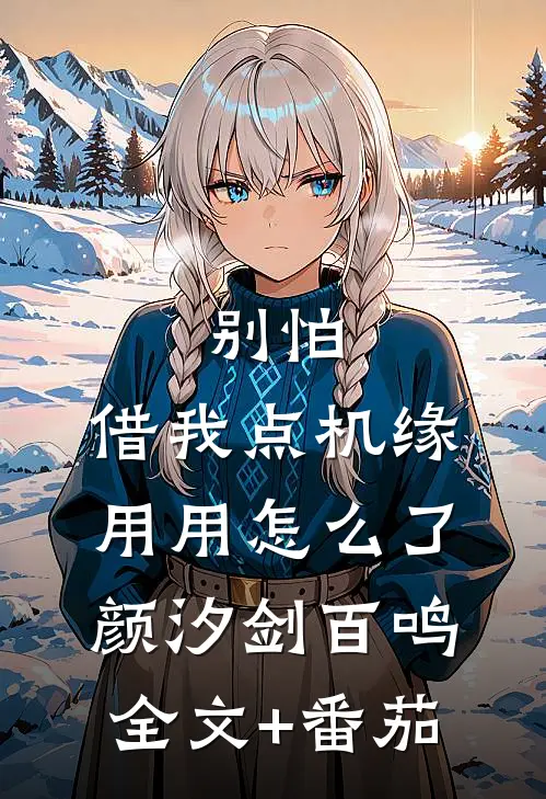 别怕，借我点机缘用用怎么了颜汐剑百鸣全文+番茄