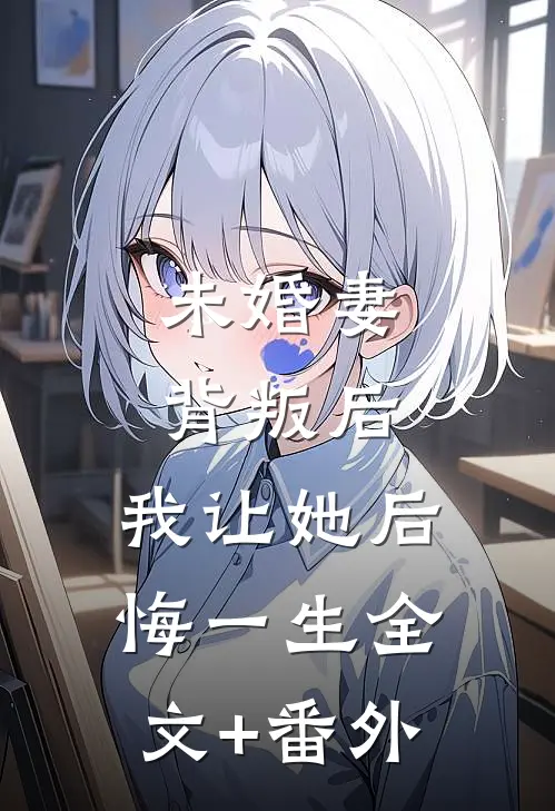 未婚妻背叛后，我让她后悔一生全文+番外