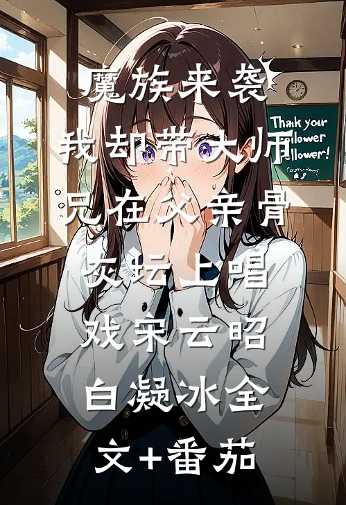 魔族来袭，我却带大师兄在父亲骨灰坛上唱戏宋云昭白凝冰全文+番茄
