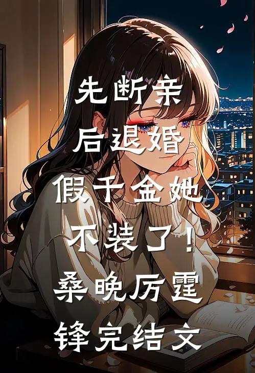先断亲，后退婚，假千金她不装了！桑晚厉霆锋完结文