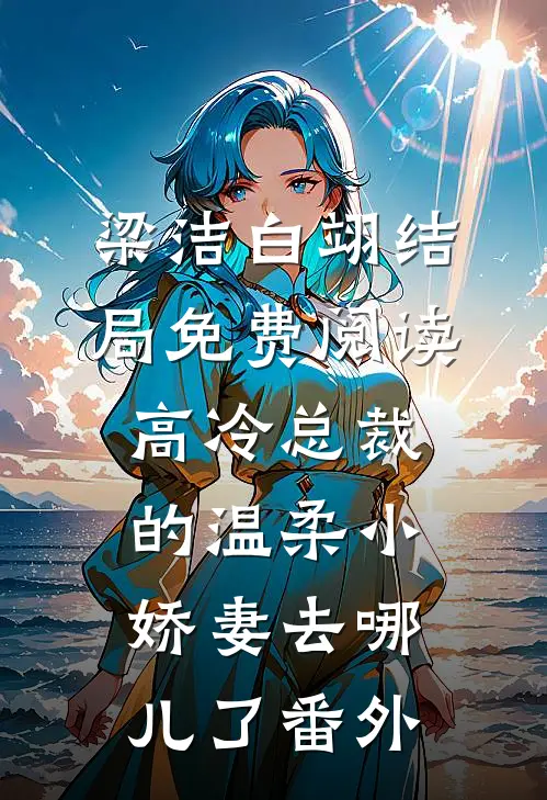 梁洁白翊结局免费阅读高冷总裁的温柔小娇妻去哪儿了番外