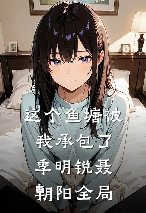 这个鱼塘被我承包了季明锐聂朝阳全局