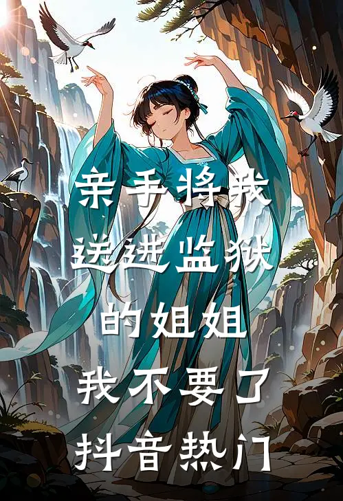 亲手将我送进监狱的姐姐，我不要了抖音热门