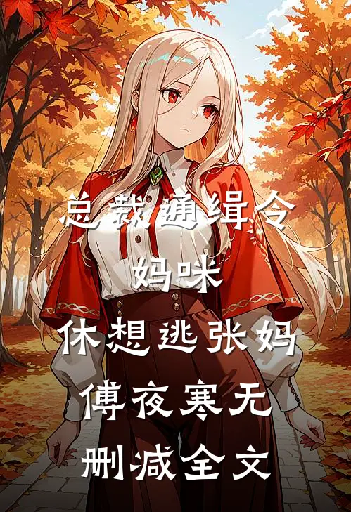 总裁通缉令，妈咪，休想逃张妈傅夜寒无删减全文