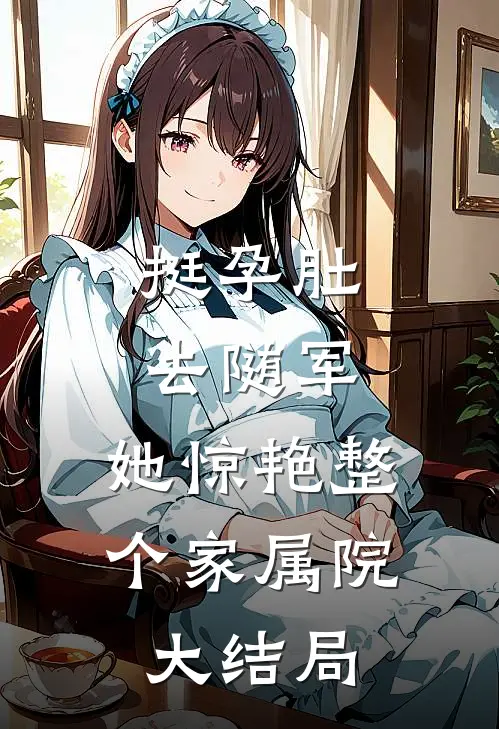 挺孕肚去随军，她惊艳整个家属院大结局