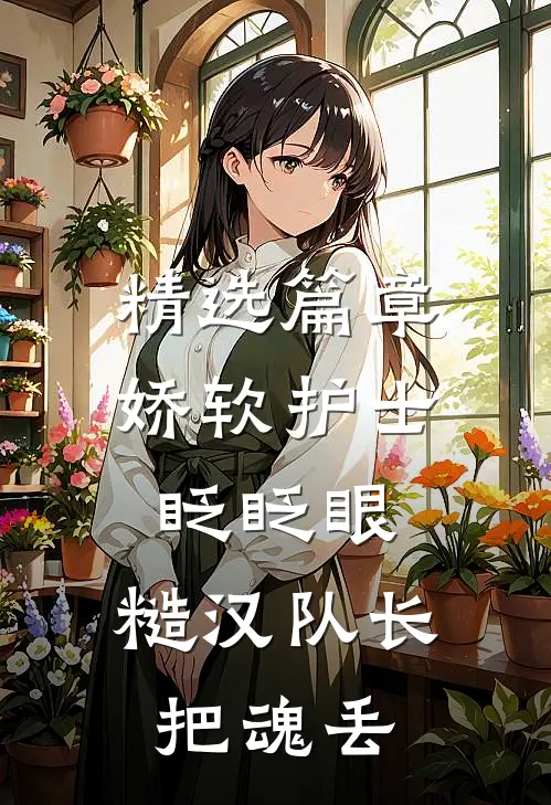 精选篇章娇软护士眨眨眼，糙汉队长把魂丢