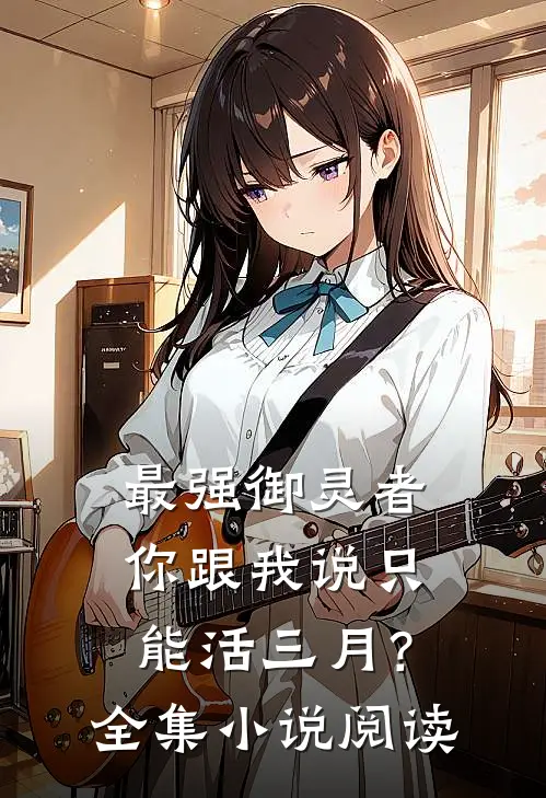 最强御灵者你跟我说只能活三月？全集小说阅读