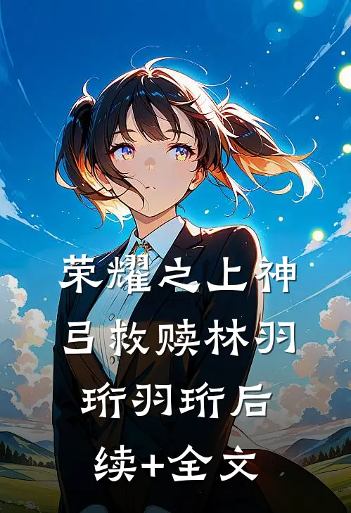 荣耀之上神弓救赎林羽珩羽珩后续+全文