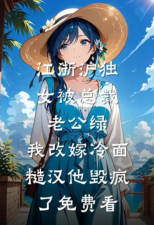 江浙沪独女被总裁老公绿，我改嫁冷面糙汉他毁疯了免费看