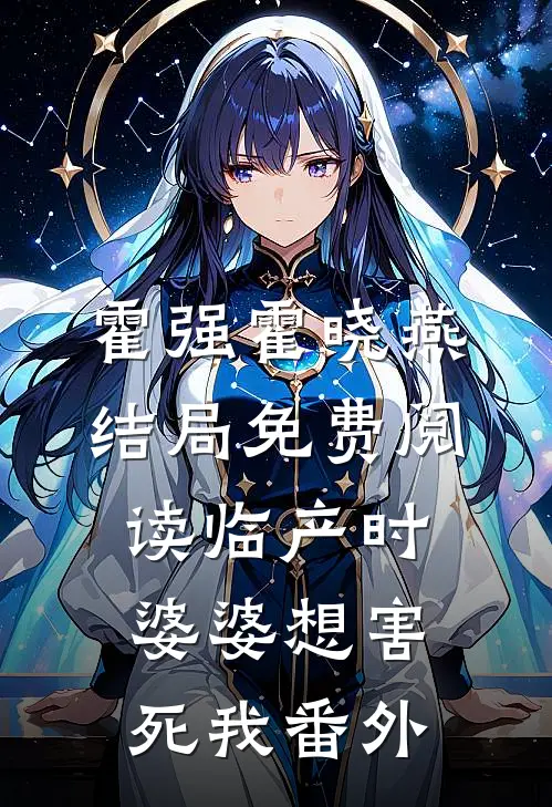霍强霍晓燕结局免费阅读临产时，婆婆想害死我番外