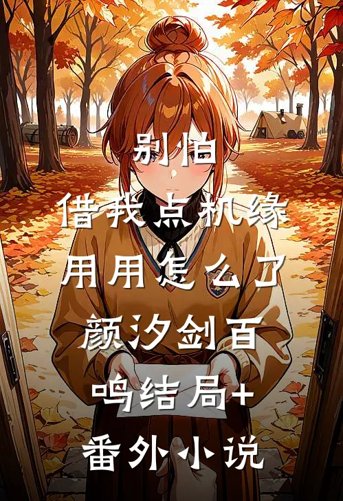 别怕，借我点机缘用用怎么了颜汐剑百鸣结局+番外小说