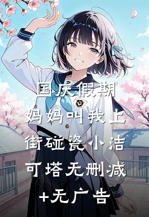 国庆假期，妈妈叫我上街碰瓷小洁可塔无删减+无广告