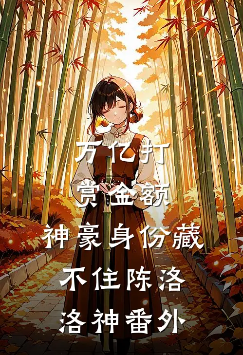 万亿打赏金额，神豪身份藏不住陈洛洛神 番外