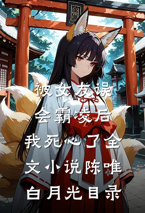 被女友误会霸凌后，我死心了全文小说陈唯白月光目录
