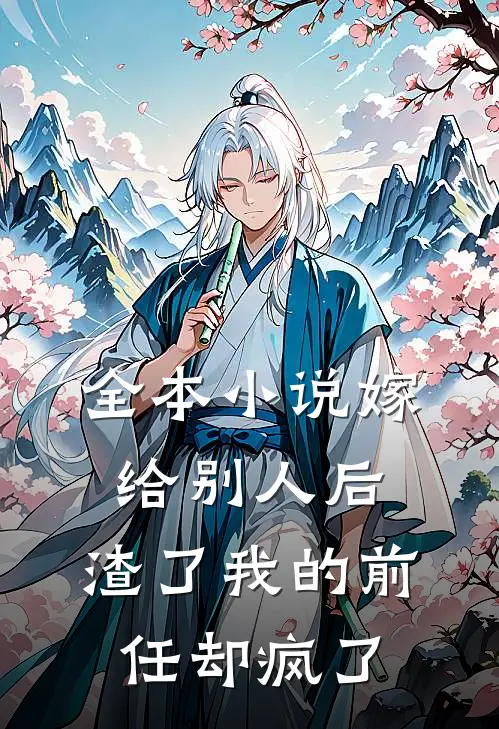 全本小说嫁给别人后，渣了我的前任却疯了