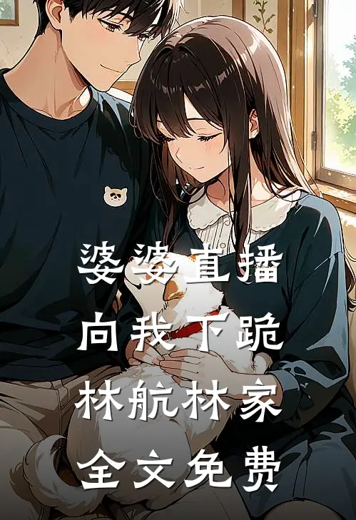婆婆直播向我下跪林航林家全文免费