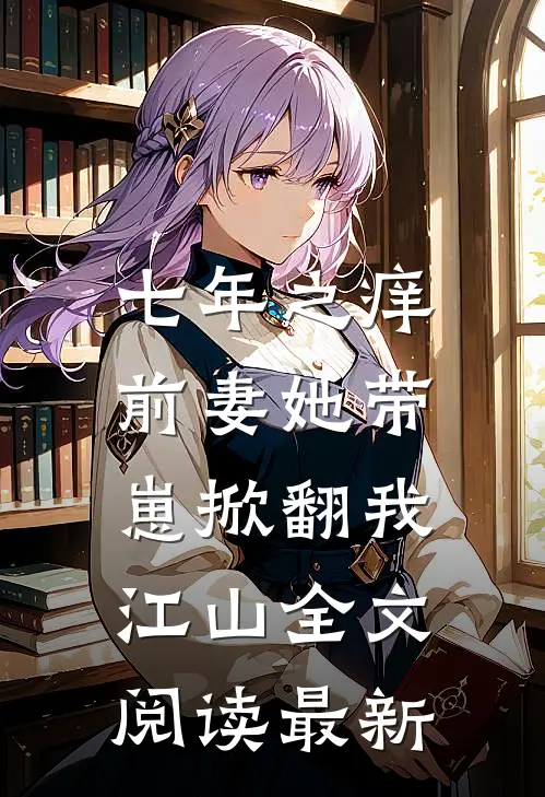 七年之痒：前妻她带崽掀翻我江山全文阅读最新