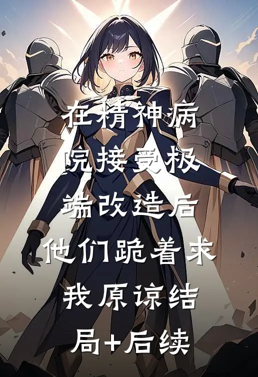 在精神病院接受极端改造后，他们跪着求我原谅结局+后续