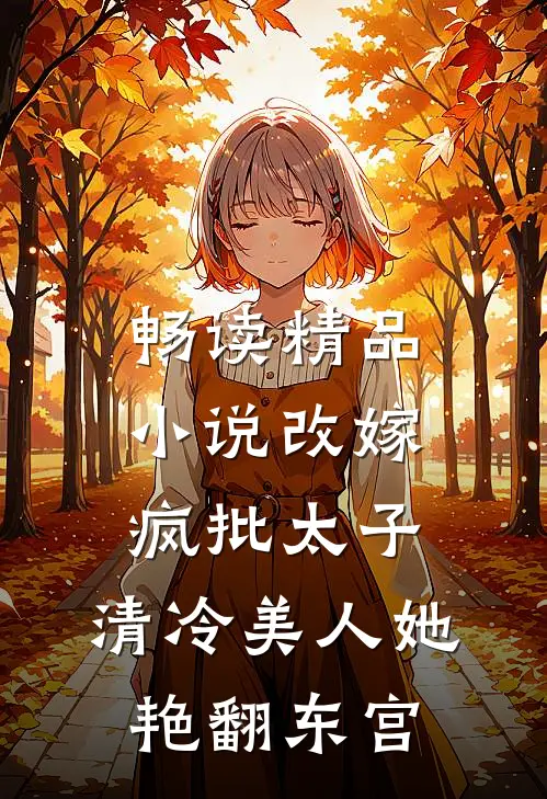 畅读精品小说改嫁疯批太子，清冷美人她艳翻东宫