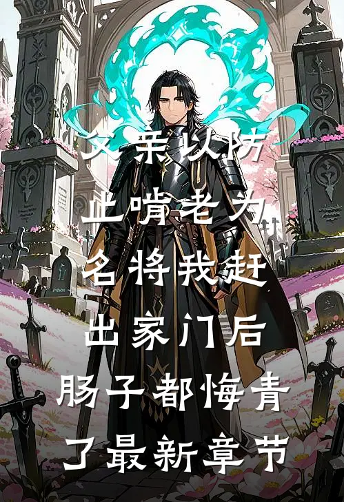 父亲以防止啃老为名将我赶出家门后，肠子都悔青了最新章节