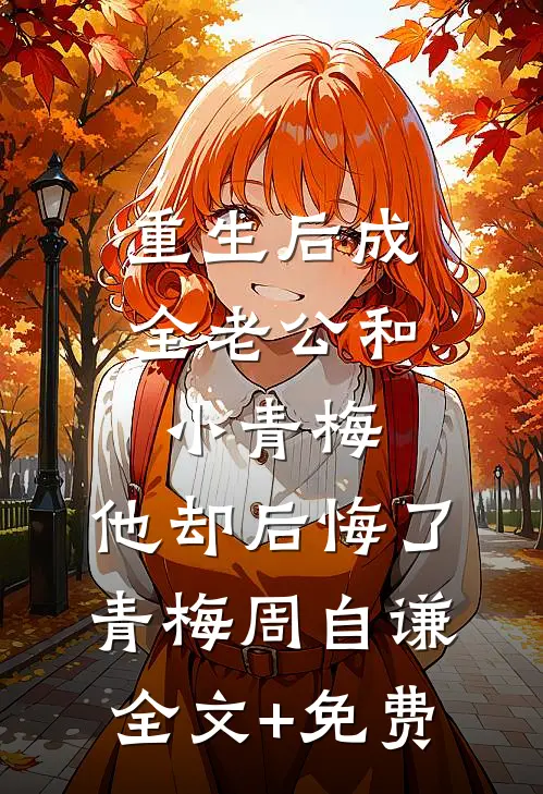重生后成全老公和小青梅，他却后悔了青梅周自谦全文+免费