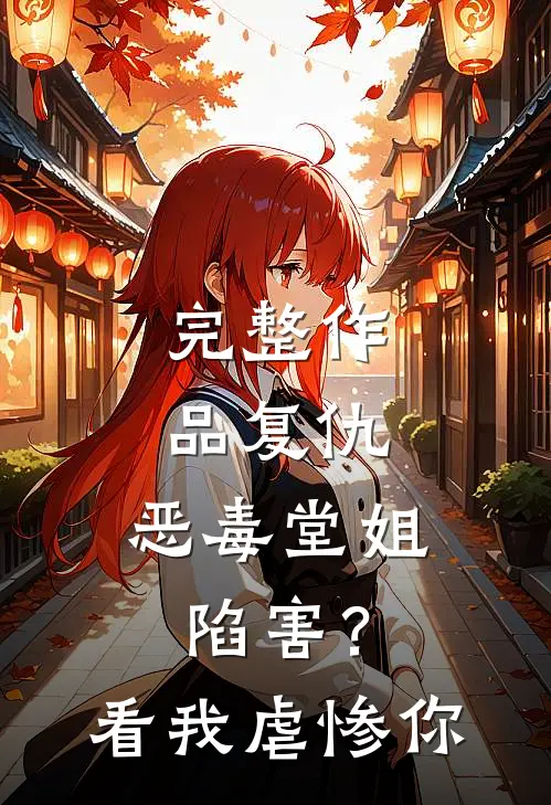 完整作品复仇：恶毒堂姐陷害？看我虐惨你