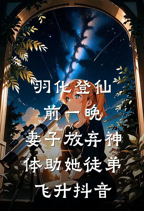 羽化登仙前一晚，妻子放弃神体助她徒弟飞升抖音