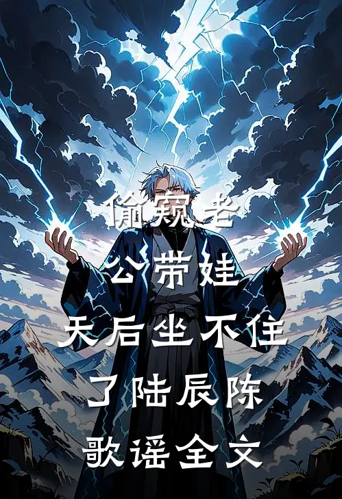 偷窥老公带娃，天后坐不住了陆辰陈歌谣全文