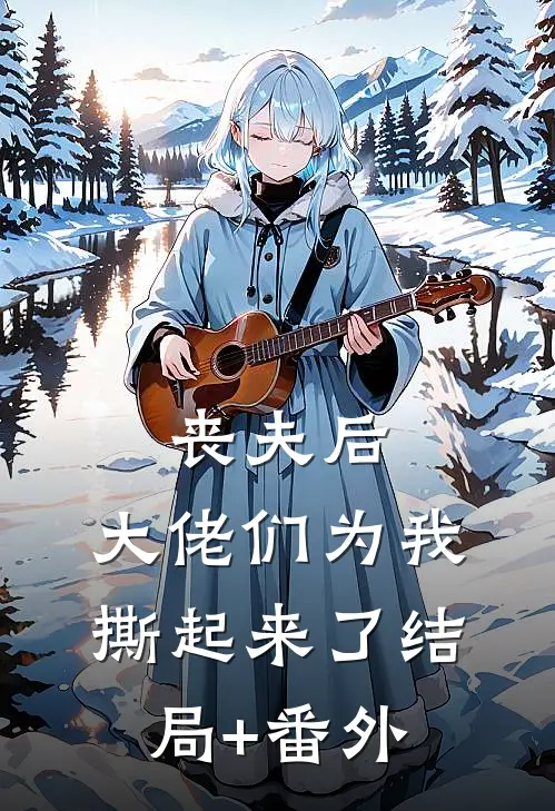 丧夫后，大佬们为我撕起来了结局+番外