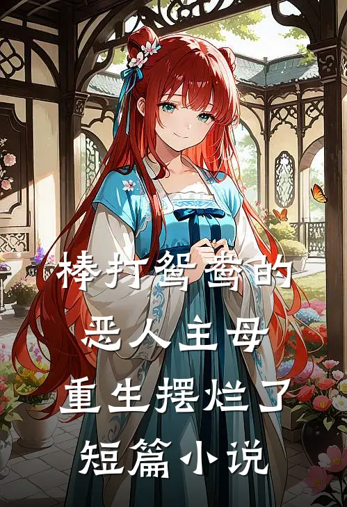 棒打鸳鸯的恶人主母，重生摆烂了短篇小说