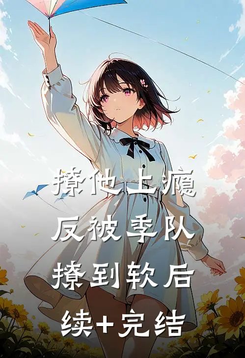 撩他上瘾，反被季队撩到软后续+完结
