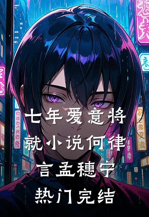 七年爱意将就小说何律言孟穗宁热门完结