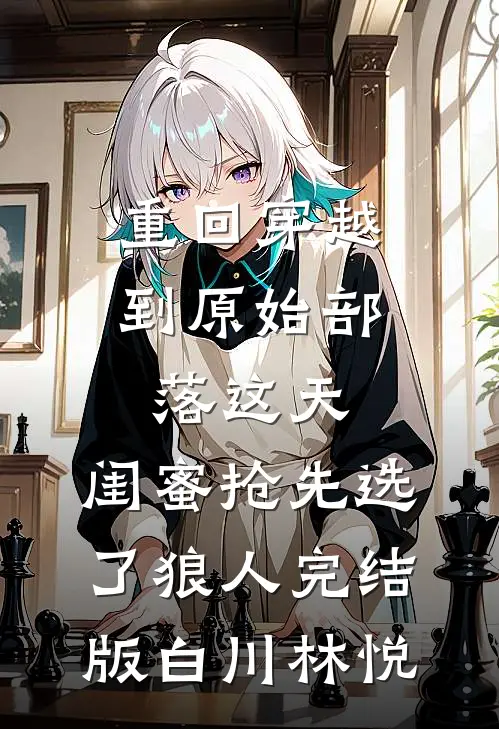 重回穿越到原始部落这天，闺蜜抢先选了狼人完结版白川林悦