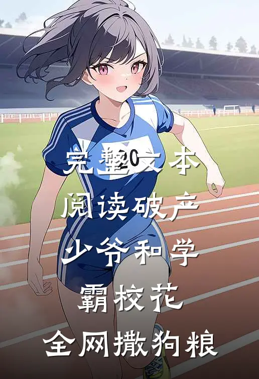 完整文本阅读破产少爷和学霸校花，全网撒狗粮