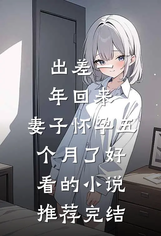 出差一年回来，妻子怀孕五个月了好看的小说推荐完结